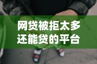 网贷被拒太多还能贷的平台？梳理5个靠谱借钱的网贷app