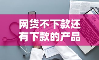 网货不下款还有下款的产品：整理5个能套现的商城口子