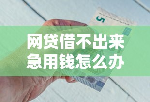 网贷借不出来急用钱怎么办？公布五个借钱平台排名不分先后