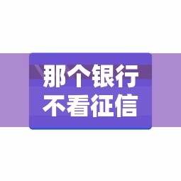那个银行不看征信不用担保？推荐五个低利率的贷款软件