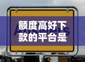 额度高好下款的平台是哪个，梳理五个这两天能下款的软件