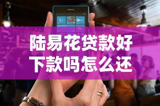 陆易花贷款好下款吗怎么还：分享5个2025放水软件