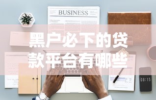 黑户必下的贷款平台有哪些：公布5个2025互联网正规持牌贷款平台