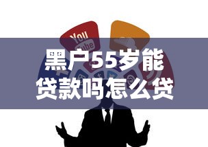 黑户55岁能贷款吗怎么贷，整合5个正规网络贷款平台排名不分先后不分先后
