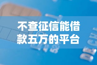 不查征信能借款五万的平台：推荐五个平台容易贷款