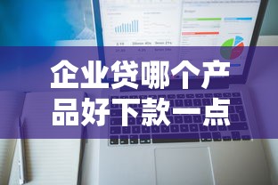 企业贷哪个产品好下款一点，看看这5个优质贷款平台