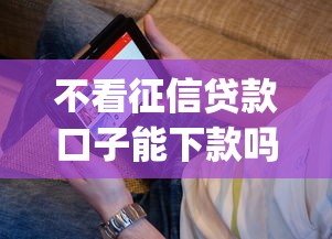 不看征信贷款口子能下款吗？看看这5个贷款通过高的app