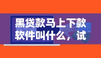 黑贷款马上下款软件叫什么，试试这5个征信有问题还可以借钱出来的平台