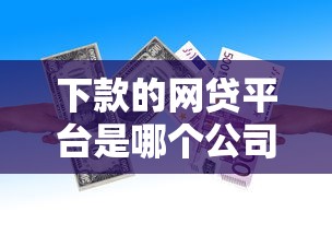 下款的网贷平台是哪个公司：整合五个能借到钱的借款平台