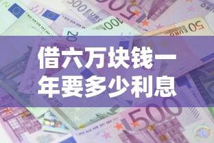 借六万块钱一年要多少利息：看看这五个贷款平台正规