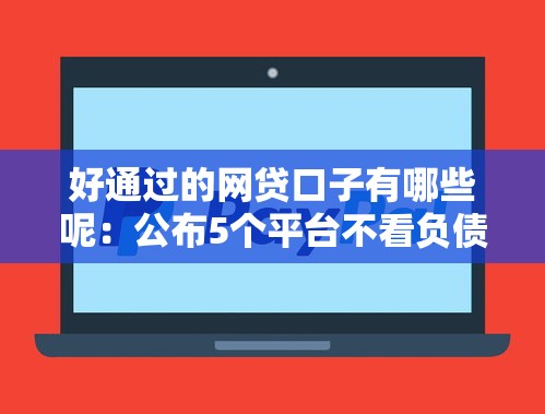好通过的网贷口子有哪些呢：公布5个平台不看负债和征信可以借到钱