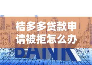 桔多多贷款申请被拒怎么办？推荐5个网贷利率最低的平台