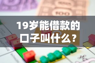 19岁能借款的口子叫什么？梳理五个校园贷款平台
