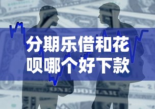 分期乐借和花呗哪个好下款：公布5个不看征信分期时间长的贷款平台