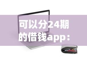 可以分24期的借钱app：梳理五个61岁一63岁贷款平台