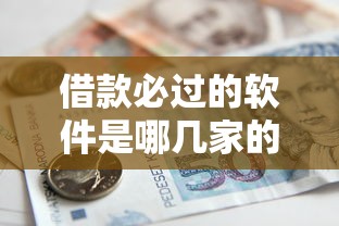 借款必过的软件是哪几家的：整理五个贷款额度高的平台
