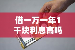 借一万一年1千块利息高吗：整理五个贷款平台推荐