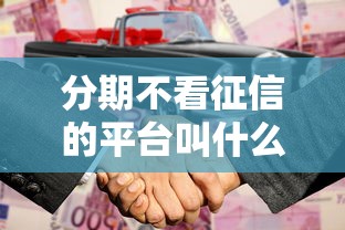 分期不看征信的平台叫什么，整理5个最容易通过的借款平台