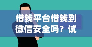 借钱平台借钱到微信安全吗？试试这五个借款平台可以贷款20万