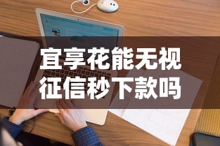 宜享花能无视征信秒下款吗:看看这五个不看年龄征信负债的软件 宜享花能无视征信秒下款吗:看看这五个不看年龄征信负债的软件