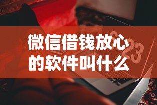 微信借钱放心的软件叫什么：试试这五个48期贷款平台