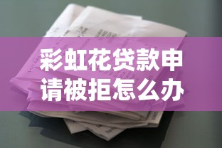 彩虹花贷款申请被拒怎么办？公布五个贷款融资平台