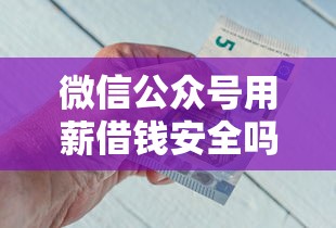 微信公众号用薪借钱安全吗，罗列五个网贷交流平台