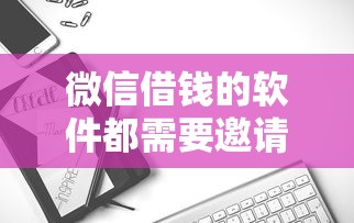微信借钱的软件都需要邀请？推荐5个无视风控8000必下口子