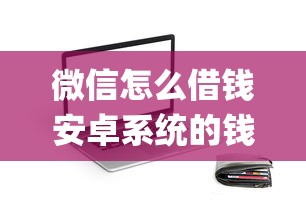 微信怎么借钱安卓系统的钱：分享5个芝麻分负面借款的app
