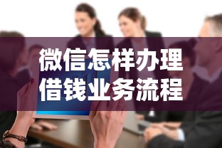 微信怎样办理借钱业务流程：整合5个黑户也能借款的网贷平台
