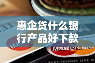 惠企贷什么银行产品好下款？看看这5个哪些贷款平台不看征信