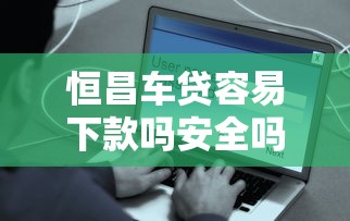 恒昌车贷容易下款吗安全吗？公布五个网贷比较正规的平台