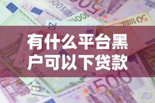 有什么平台黑户可以下贷款？整合5个借钱利息低的平台