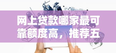 网上贷款哪家最可靠额度高，推荐五个贷款客户平台