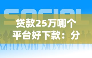 贷款25万哪个平台好下款：分享五个借钱最快的平台