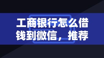 工商银行怎么借钱到微信，推荐5个黑户放贷的口子