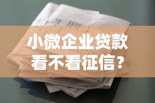 小微企业贷款看不看征信？梳理5个2025大花户放水秒下款的口子