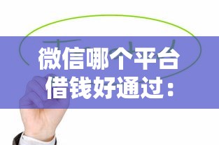 微信哪个平台借钱好通过：罗列5个值得信赖的借贷软件
