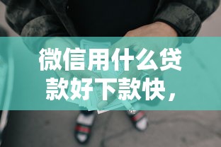 微信用什么贷款好下款快，整合五个网贷比较正规的平台