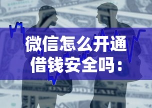 微信怎么开通借钱安全吗：整合五个正规不看征信的小额贷款口子