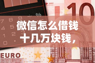 微信怎么借钱十几万块钱，整合5个小额贷款软件
