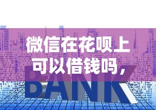 微信在花呗上可以借钱吗，整理5个贷款利息低的平台