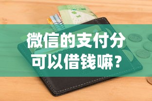 微信的支付分可以借钱嘛？分享五个贷款好做不看征信的app