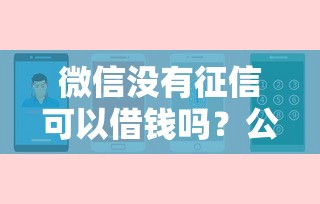 微信没有征信可以借钱吗？公布5个不看征信不是网贷平台