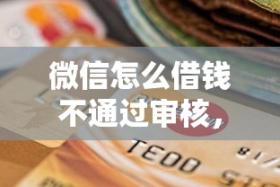 微信怎么借钱不通过审核，罗列5个应急贷款平台