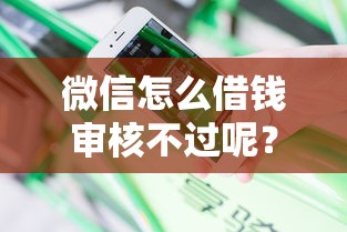 微信怎么借钱审核不过呢？分享5个平台贷款安全