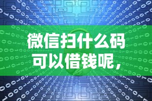 微信扫什么码可以借钱呢，整合5个利息低的正规贷款平台