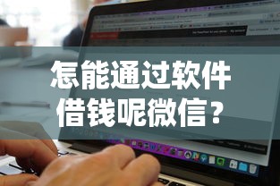怎能通过软件借钱呢微信？试试这五个无视黑白无视征信申请就下款的口子