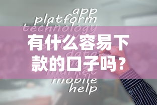 有什么容易下款的口子吗？梳理5个哪些网贷平台正规