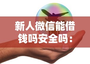 新人微信能借钱吗安全吗：整理五个贷款通过高的口子
